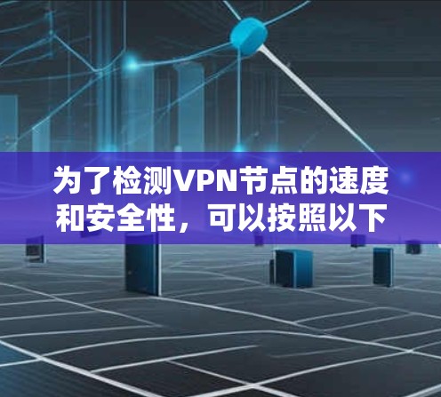 为了检测VPN节点的速度和安全性,可以按照以下步骤进行 为了检测VPN节点的速度和安全性,可以按照以下步骤进行