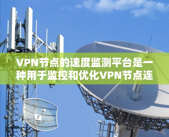 VPN节点的速度监测平台是一种用于监控和优化VPN节点连接速度的工具,旨在保障用户数据安全和网络稳定。以下是对该主题的详细总结 VPN节点的速度监测平台是一种用于监控和优化VPN节点连接速度的工具,旨在保障用户数据安全和网络稳定。以下是对该主题的详细总结