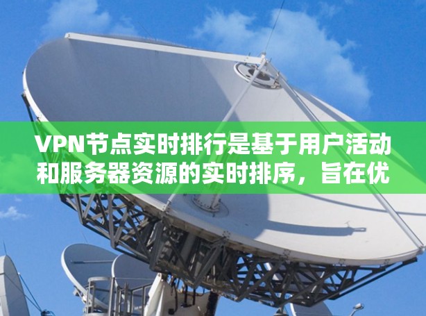 VPN节点实时排行是基于用户活动和服务器资源的实时排序,旨在优化服务器资源分配,提高网站访问的安全性和用户体验。以下是对该问题的逐步解释和答案 VPN节点实时排行是基于用户活动和服务器资源的实时排序,旨在优化服务器资源分配,提高网站访问的安全性和用户体验。以下是对该问题的逐步解释和答案