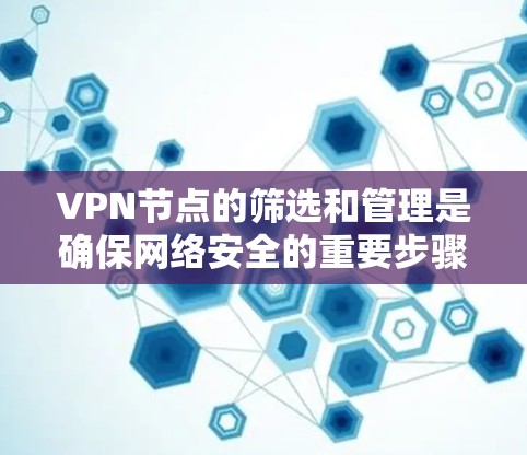 VPN节点的筛选和管理是确保网络安全的重要步骤。以下是一些常用的方法和步骤,帮助您筛选和管理VPN节点 VPN节点的筛选和管理是确保网络安全的重要步骤。以下是一些常用的方法和步骤,帮助您筛选和管理VPN节点