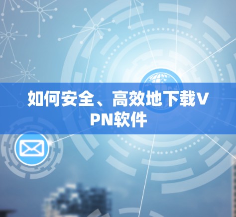 如何安全、高效地下载VPN软件