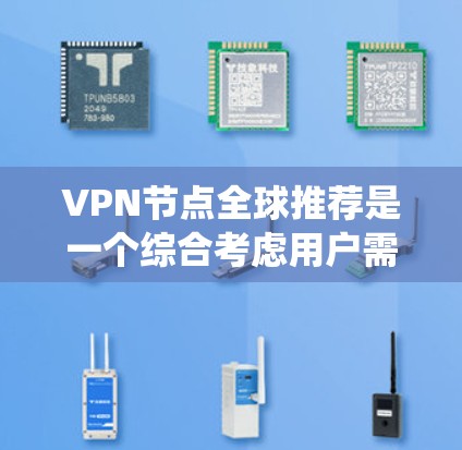VPN节点全球推荐是一个综合考虑用户需求、地理位置、设备类型、流量情况、安全性和价格等因素后,推荐适合他们的VPN服务的系统。以下是根据这些因素进行推荐的步骤和建议 VPN节点全球推荐是一个综合考虑用户需求、地理位置、设备类型、流量情况、安全性和价格等因素后,推荐适合他们的VPN服务的系统。以下是根据这些因素进行推荐的步骤和建议