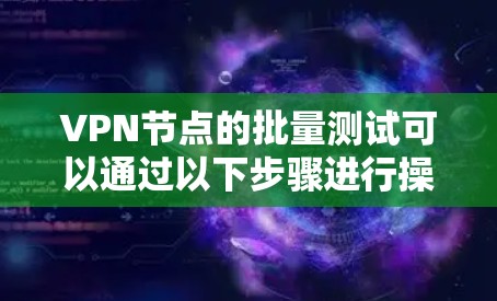 VPN节点的批量测试可以通过以下步骤进行操作 VPN节点的批量测试可以通过以下步骤进行操作