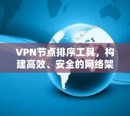 VPN节点排序工具,构建高效、安全的网络架构 VPN节点排序工具,构建高效、安全的网络架构