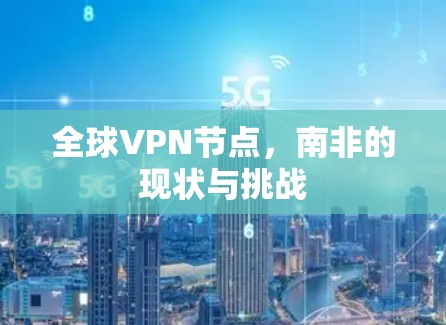 全球VPN节点,南非的现状与挑战 全球VPN节点,南非的现状与挑战
