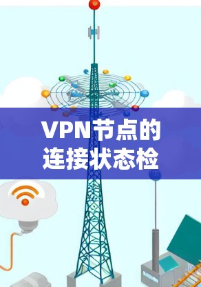 VPN节点的连接状态检测是确保网络安全和数据传输的重要步骤。以下是如何进行连接状态检测的详细步骤