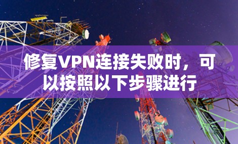 修复VPN连接失败时,可以按照以下步骤进行 修复VPN连接失败时,可以按照以下步骤进行