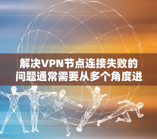 解决VPN节点连接失败的问题通常需要从多个角度进行检查和配置调整。以下是逐步的解决方案 解决VPN节点连接失败的问题通常需要从多个角度进行检查和配置调整。以下是逐步的解决方案