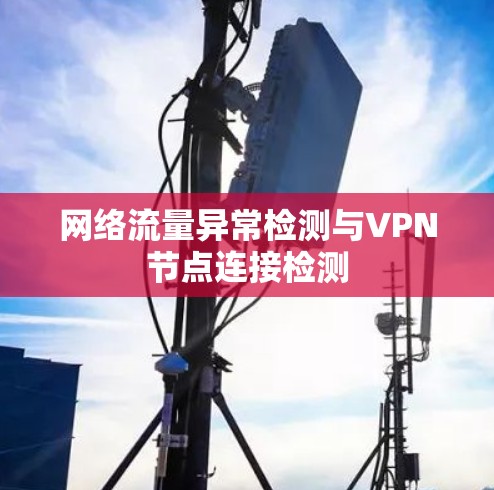 网络流量异常检测与VPN节点连接检测 网络流量异常检测与VPN节点连接检测
