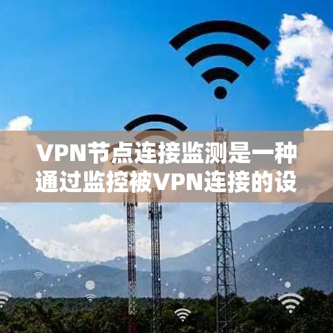 VPN节点连接监测是一种通过监控被VPN连接的设备,查看其端口流量和连接状态,以检测设备异常行为的工具。以下是关于端口协议监控的详细说明 VPN节点连接监测是一种通过监控被VPN连接的设备,查看其端口流量和连接状态,以检测设备异常行为的工具。以下是关于端口协议监控的详细说明
