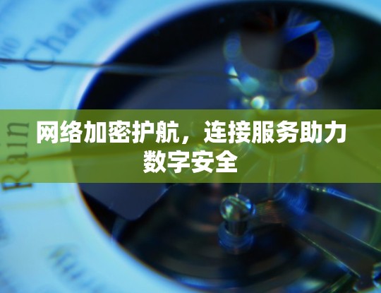 网络加密护航,连接服务助力数字安全 网络加密护航,连接服务助力数字安全
