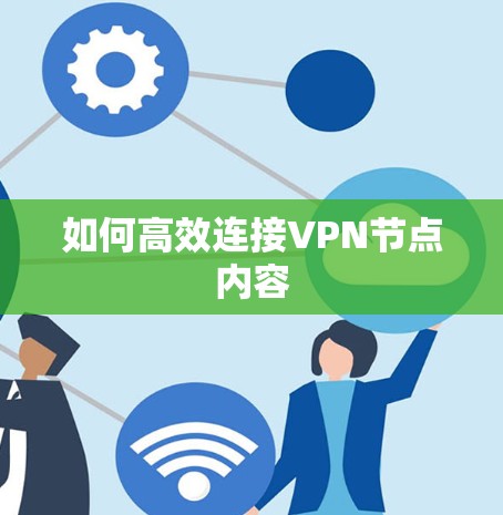 如何高效连接VPN节点内容 如何高效连接VPN节点内容