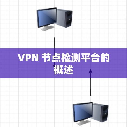 VPN 节点检测平台的概述 VPN 节点检测平台的概述