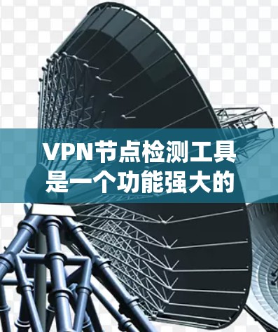 VPN节点检测工具是一个功能强大的系统,能够全面评估所有关键节点的健康状况,确保网络的安全和稳定。以下是该工具的关键组成部分 VPN节点检测工具是一个功能强大的系统,能够全面评估所有关键节点的健康状况,确保网络的安全和稳定。以下是该工具的关键组成部分