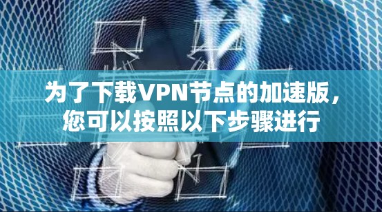 为了下载VPN节点的加速版，您可以按照以下步骤进行