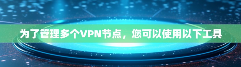 为了管理多个VPN节点,您可以使用以下工具 为了管理多个VPN节点,您可以使用以下工具