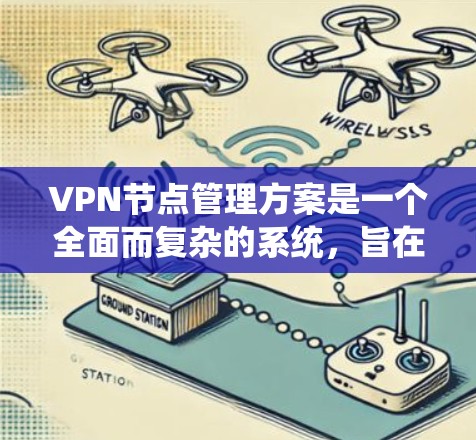 VPN节点管理方案是一个全面而复杂的系统,旨在保护用户数据的安全。以下是一个结构化的VPN节点管理方案,涵盖从核心节点到端设备的各种管理方面 VPN节点管理方案是一个全面而复杂的系统,旨在保护用户数据的安全。以下是一个结构化的VPN节点管理方案,涵盖从核心节点到端设备的各种管理方面