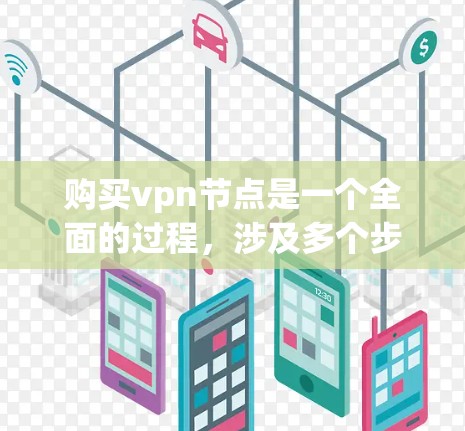 购买vpn节点是一个全面的过程,涉及多个步骤和注意事项。以下是对购买vpn节点的详细步骤和建议 购买vpn节点是一个全面的过程,涉及多个步骤和注意事项。以下是对购买vpn节点的详细步骤和建议