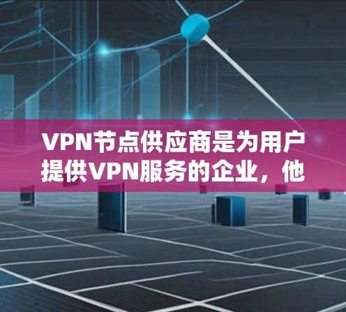 VPN节点供应商是为用户提供VPN服务的企业，他们通过各种方式与用户建立VPN连接。以下是关于VPN节点供应商的详细分析