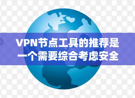 VPN节点工具的推荐是一个需要综合考虑安全性、可靠性和功能性的过程。以下是一些 commonly used VPN 站点工具及其特点 VPN节点工具的推荐是一个需要综合考虑安全性、可靠性和功能性的过程。以下是一些 commonly used VPN 站点工具及其特点