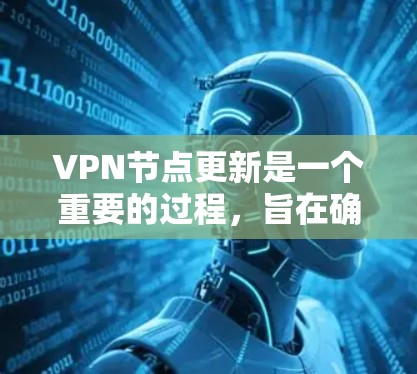 VPN节点更新是一个重要的过程，旨在确保VPN协议的安全性和有效运行。以下是关于VPN节点更新的详细步骤和信息