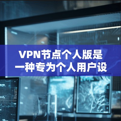 VPN节点个人版是一种专为个人用户设计的VPN服务器，旨在为用户提供连接到个人电脑的VPN服务。以下是关于个人版 VPN 的详细总结