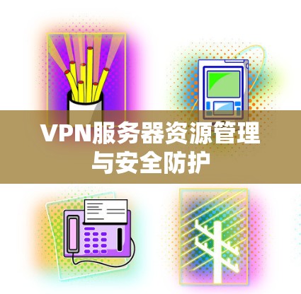 VPN服务器资源管理与安全防护