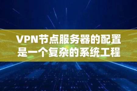 VPN节点服务器的配置是一个复杂的系统工程,涉及多个步骤和设置。以下是逐步指南,帮助您理解和配置VPN服务器 VPN节点服务器的配置是一个复杂的系统工程,涉及多个步骤和设置。以下是逐步指南,帮助您理解和配置VPN服务器