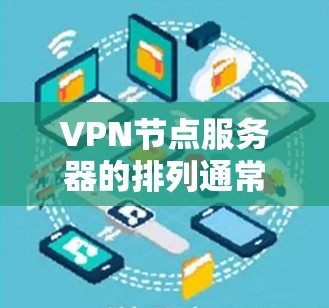 VPN节点服务器的排列通常遵循一定的原则,以确保服务器的稳定性和安全性。以下是关于如何排列VPN节点服务器的一些关键步骤 VPN节点服务器的排列通常遵循一定的原则,以确保服务器的稳定性和安全性。以下是关于如何排列VPN节点服务器的一些关键步骤