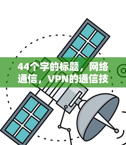 44个字的标题,网络通信,VPN的通信技术与应用之研究 44个字的标题,网络通信,VPN的通信技术与应用之研究