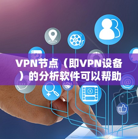 VPN节点(即VPN设备)的分析软件可以帮助你了解这些设备的健康、状态和性能。以下是一些常用的VPN节点分析软件推荐 VPN节点(即VPN设备)的分析软件可以帮助你了解这些设备的健康、状态和性能。以下是一些常用的VPN节点分析软件推荐
