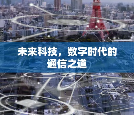 未来科技,数字时代的通信之道 未来科技,数字时代的通信之道