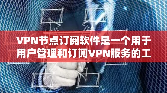 VPN节点订阅软件是一个用于用户管理和订阅VPN服务的工具。以下是其主要功能和特点