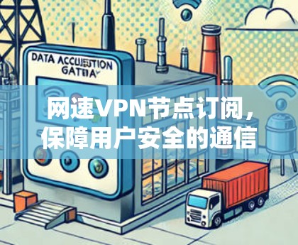 网速VPN节点订阅,保障用户安全的通信方式 网速VPN节点订阅,保障用户安全的通信方式