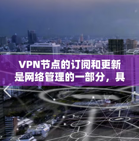 VPN节点的订阅和更新是网络管理的一部分,具体操作需要根据平台和平台的文档进行。以下是一些常见的步骤和操作,供你参考 VPN节点的订阅和更新是网络管理的一部分,具体操作需要根据平台和平台的文档进行。以下是一些常见的步骤和操作,供你参考