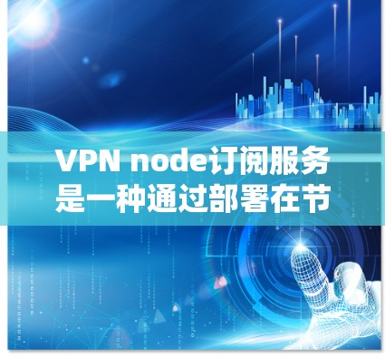 VPN node订阅服务是一种通过部署在节点上的VPN设备到服务器来实现数据加密传输和访问控制的技术。以下是该技术的详细解释 VPN node订阅服务是一种通过部署在节点上的VPN设备到服务器来实现数据加密传输和访问控制的技术。以下是该技术的详细解释