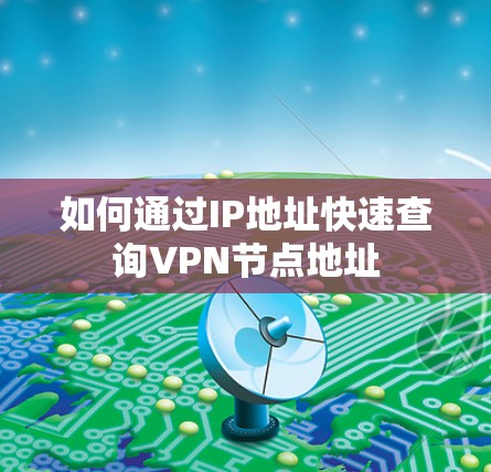 如何通过IP地址快速查询VPN节点地址 如何通过IP地址快速查询VPN节点地址
