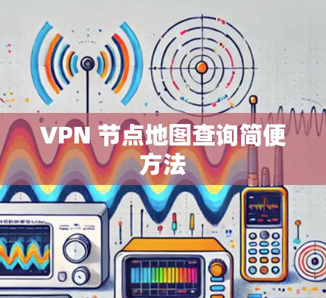 VPN 节点地图查询简便方法 VPN 节点地图查询简便方法
