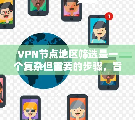 VPN节点地区筛选是一个复杂但重要的步骤,旨在确保用户使用的VPN节点的安全性。以下是对该过程的详细分析和总结 VPN节点地区筛选是一个复杂但重要的步骤,旨在确保用户使用的VPN节点的安全性。以下是对该过程的详细分析和总结