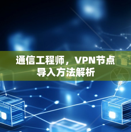 通信工程师,VPN节点导入方法解析 通信工程师,VPN节点导入方法解析