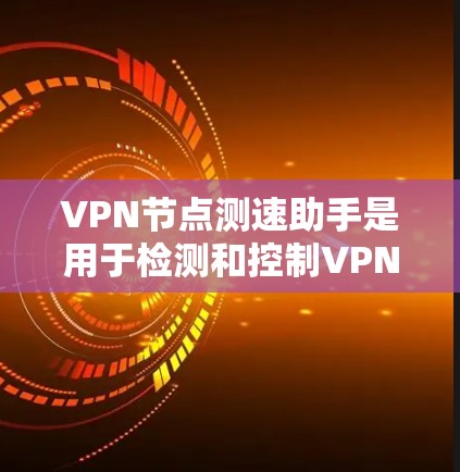 VPN节点测速助手是用于检测和控制VPN服务器访问速度的工具。以下是关于它的详细信息 VPN节点测速助手是用于检测和控制VPN服务器访问速度的工具。以下是关于它的详细信息