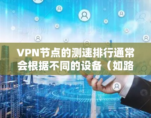 VPN节点的测速排行通常会根据不同的设备(如路由器、交换机等)的性能来评估其网络速度。以下是226年最新的VPN节点测速排行,供参考 VPN节点的测速排行通常会根据不同的设备(如路由器、交换机等)的性能来评估其网络速度。以下是226年最新的VPN节点测速排行,供参考