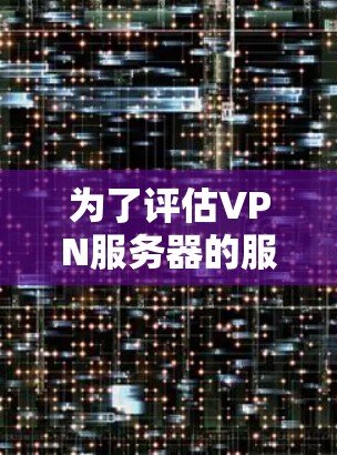 为了评估VPN服务器的服务器速度,可以按照以下步骤进行 为了评估VPN服务器的服务器速度,可以按照以下步骤进行