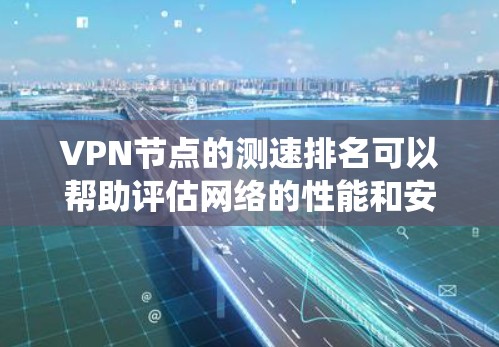 VPN节点的测速排名可以帮助评估网络的性能和安全性。测试节点通常使用安全指数评分系统(如OWASP安全指数评分系统)来评估网络的强度和安全性。以下是几个常用的VPN测试平台和测速排名 VPN节点的测速排名可以帮助评估网络的性能和安全性。测试节点通常使用安全指数评分系统(如OWASP安全指数评分系统)来评估网络的强度和安全性。以下是几个常用的VPN测试平台和测速排名