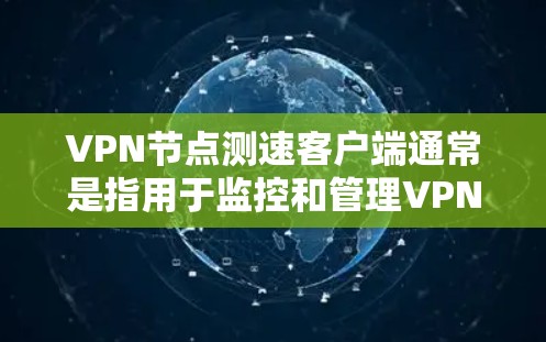 VPN节点测速客户端通常是指用于监控和管理VPN服务器或节点的网络性能和流量的工具。这些客户端可以帮助用户了解服务器的运行状态、数据流量情况、响应率以及其他相关指标,从而更好地优化网络性能和安全 VPN节点测速客户端通常是指用于监控和管理VPN服务器或节点的网络性能和流量的工具。这些客户端可以帮助用户了解服务器的运行状态、数据流量情况、响应率以及其他相关指标,从而更好地优化网络性能和安全