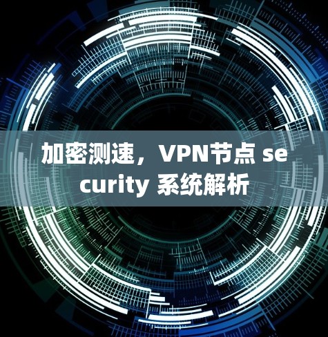 加密测速,VPN节点 security 系统解析 加密测速,VPN节点 security 系统解析
