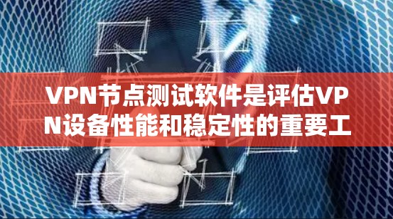 VPN节点测试软件是评估VPN设备性能和稳定性的重要工具,帮助用户优化网络配置和选择合适的设备。以下是详细的步骤和信息,帮助用户更好地使用这些软件 VPN节点测试软件是评估VPN设备性能和稳定性的重要工具,帮助用户优化网络配置和选择合适的设备。以下是详细的步骤和信息,帮助用户更好地使用这些软件