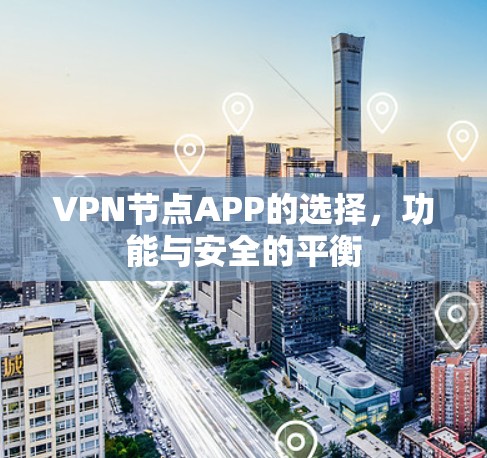 VPN节点APP的选择,功能与安全的平衡 VPN节点APP的选择,功能与安全的平衡