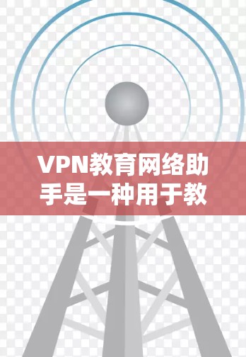 VPN教育网络助手是一种用于教育或学习环境中的网络连接工具,旨在提供安全、可靠的网络服务。以下是一些关于如何使用VPN教育网络助手的建议 VPN教育网络助手是一种用于教育或学习环境中的网络连接工具,旨在提供安全、可靠的网络服务。以下是一些关于如何使用VPN教育网络助手的建议