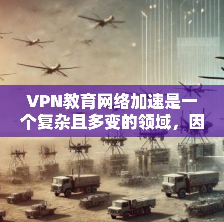VPN教育网络加速是一个复杂且多变的领域，因为它涉及到技术、安全和教育环境的综合运用。以下是一些关于如何有效地使用VPN教育网络加速的建议和方法